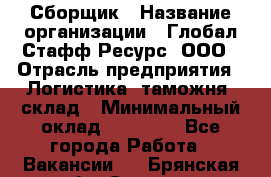 Сборщик › Название организации ­ Глобал Стафф Ресурс, ООО › Отрасль предприятия ­ Логистика, таможня, склад › Минимальный оклад ­ 39 600 - Все города Работа » Вакансии   . Брянская обл.,Сельцо г.